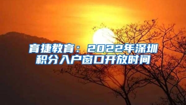 育捷教育：2022年深圳积分入户窗口开放时间